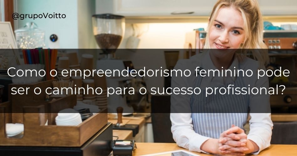 Como o empreendedorismo feminino pode ser o caminho para o sucesso profissional?