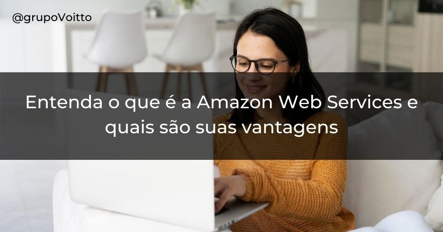 Entenda o que é a Amazon Web Services e quais são suas vantagens