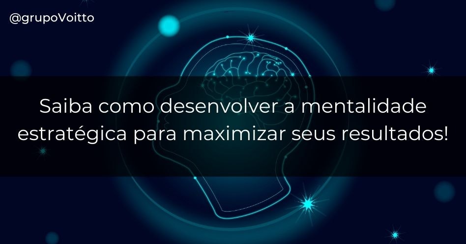 Saiba como desenvolver a mentalidade estratégica para maximizar seus resultados!