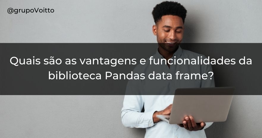 Quais são as vantagens e funcionalidades da biblioteca Pandas data frame?