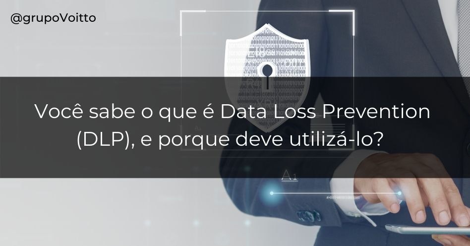 Você sabe o que é Data Loss Prevention (DLP), e porque deve utilizá-lo?