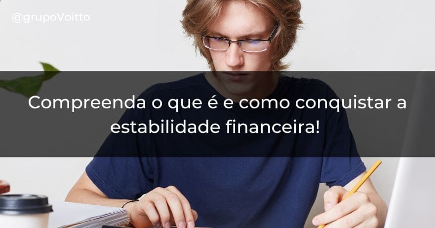 Compreenda o que é e como conquistar a estabilidade financeira!