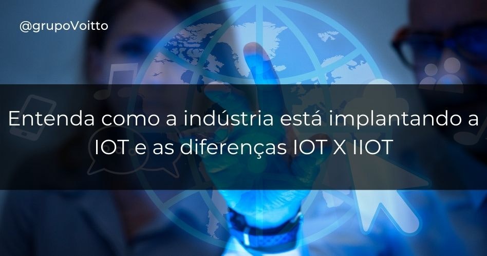 Você sabe a diferenças entre IOT e IIOT? Entenda agora!