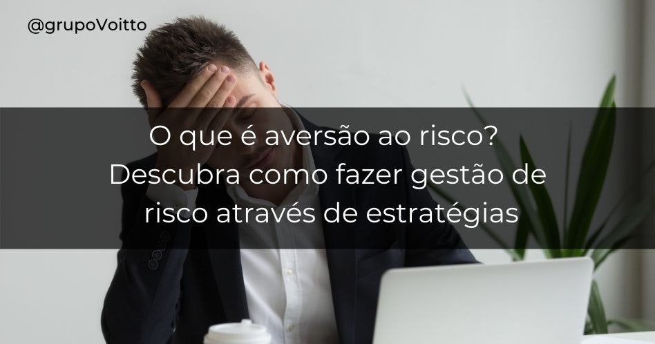 O que é aversão ao risco? Descubra como fazer gestão de risco através de estratégias