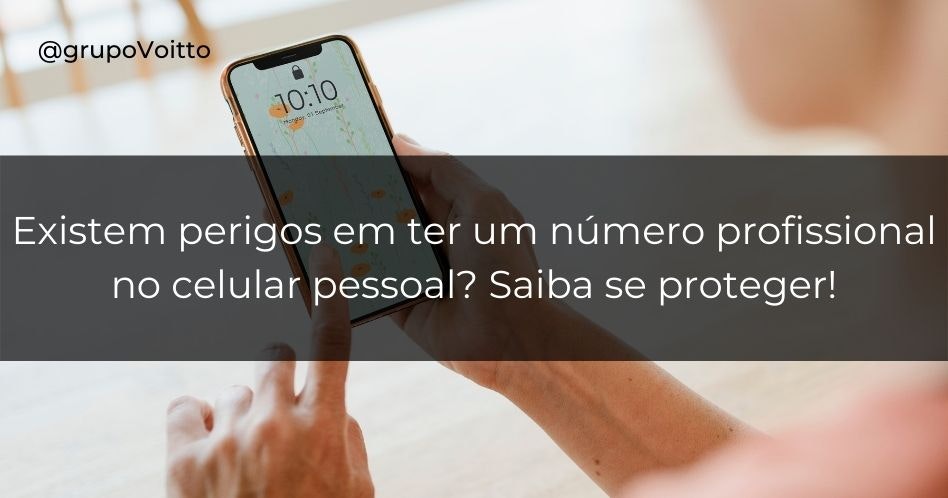 Há perigo em ter um número profissional no celular pessoal? Saiba se proteger!