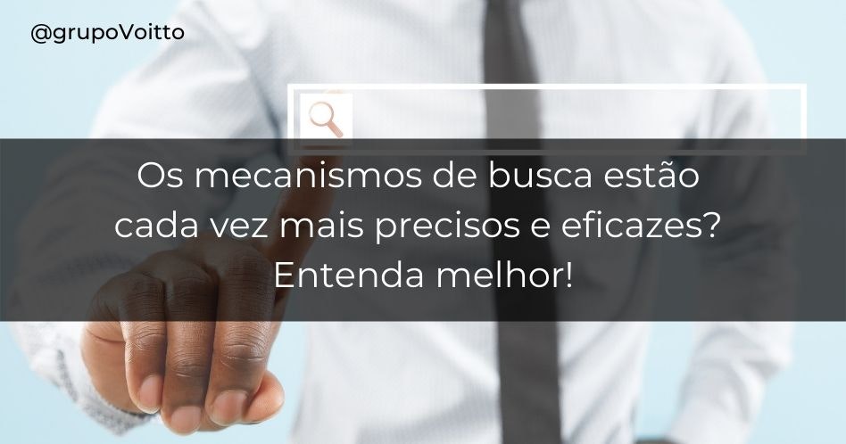 Os mecanismos de busca estão cada vez mais precisos e eficazes?  Entenda melhor!