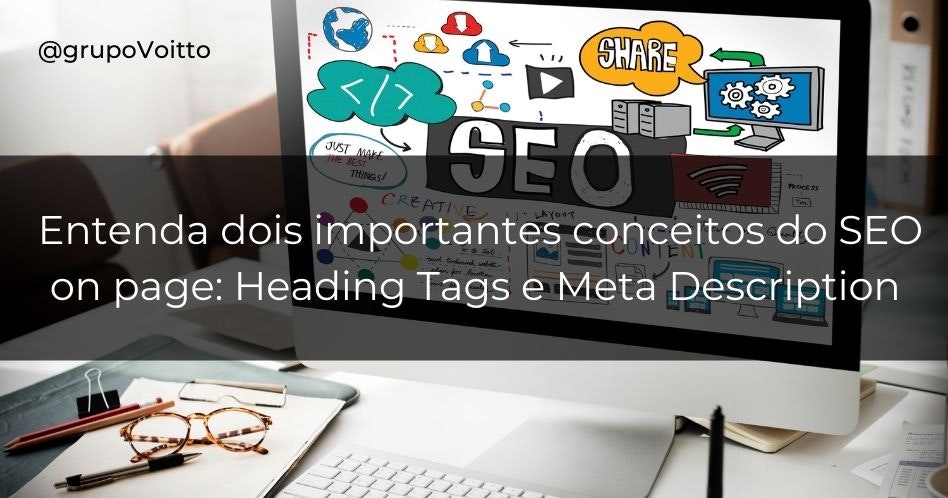 Entenda dois importantes conceitos do SEO on page: Heading Tags e Meta Description