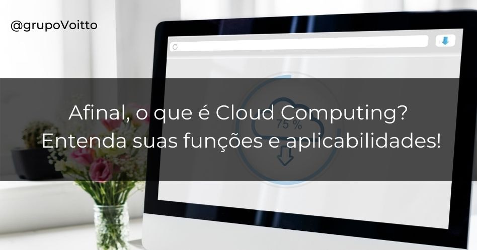 Afinal, o que é Cloud Computing? Entenda suas funções e aplicabilidades!