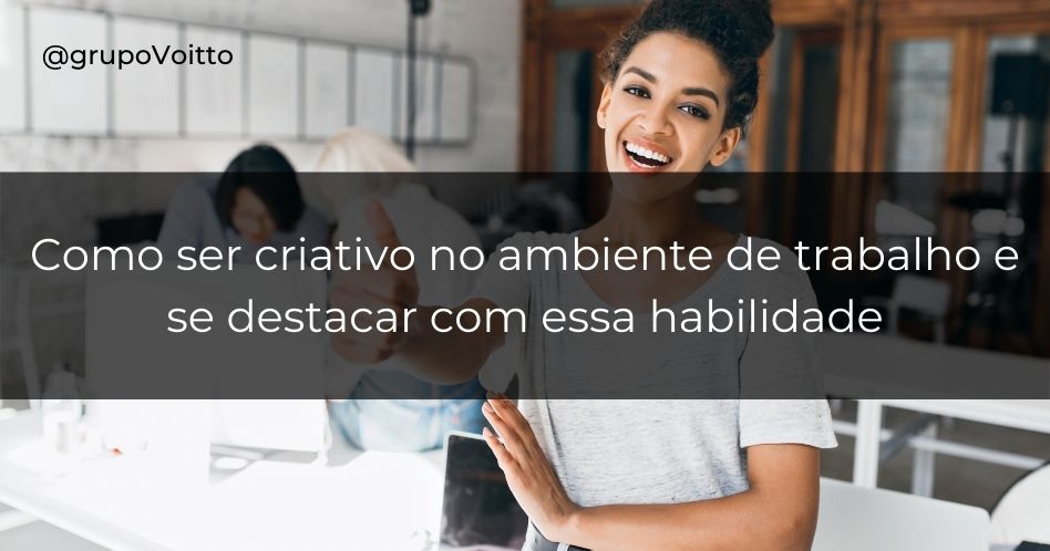 Como ser criativo no ambiente de trabalho e se destacar com essa habilidade? Aprenda agora!
