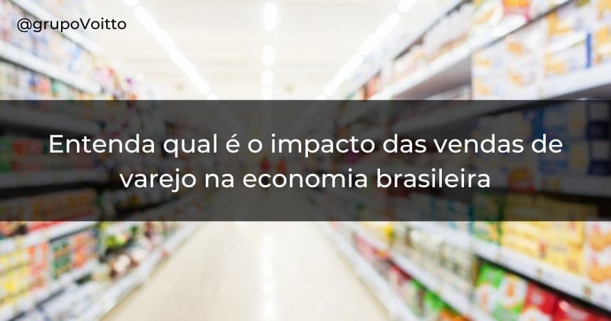 Entenda qual é o impacto das vendas de varejo na economia brasileira