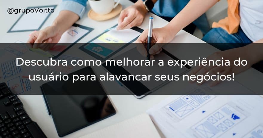 Descubra como melhorar a experiência do usuário para alavancar seus negócios!