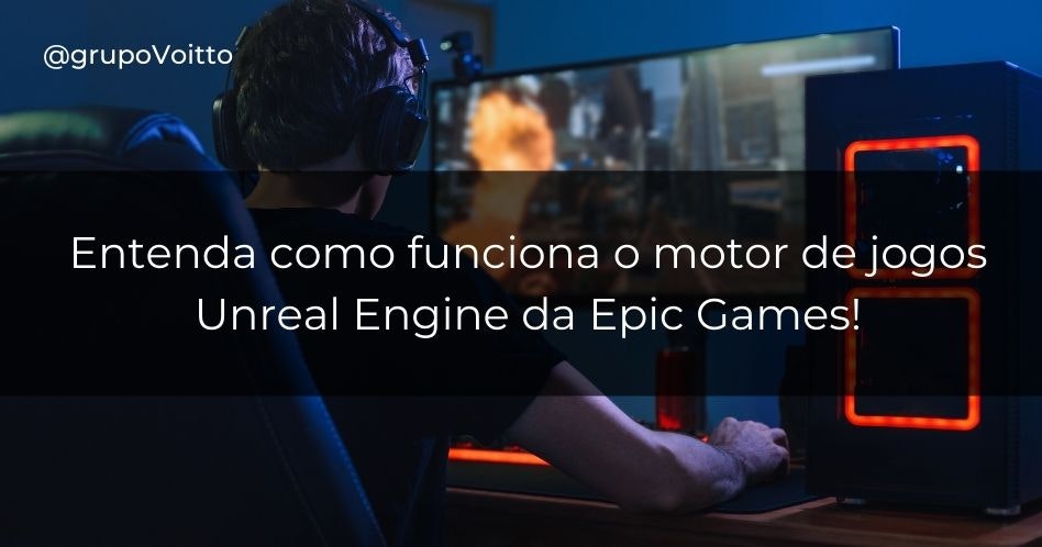 Entenda como funciona o motor de jogos Unreal Engine da Epic Games!