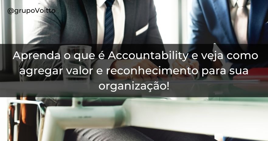 Aprenda o que é Accountability e veja como agregar valor e reconhecimento para sua organização!