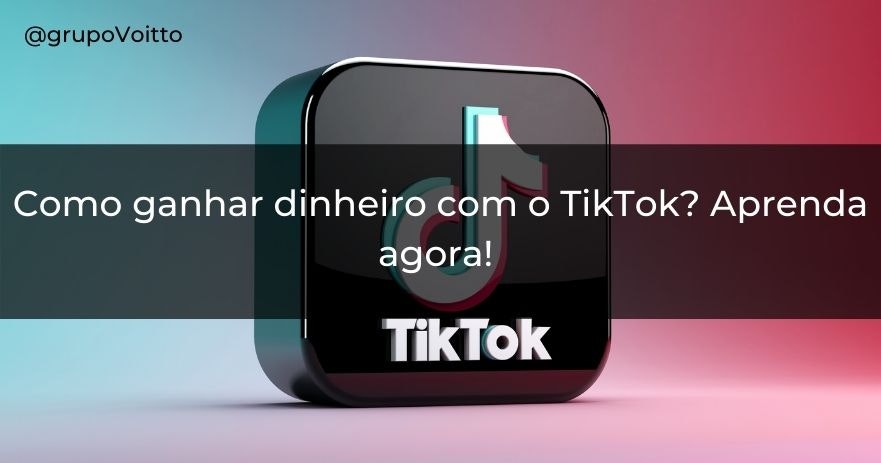 Como ganhar dinheiro com o TikTok? Aprenda agora!