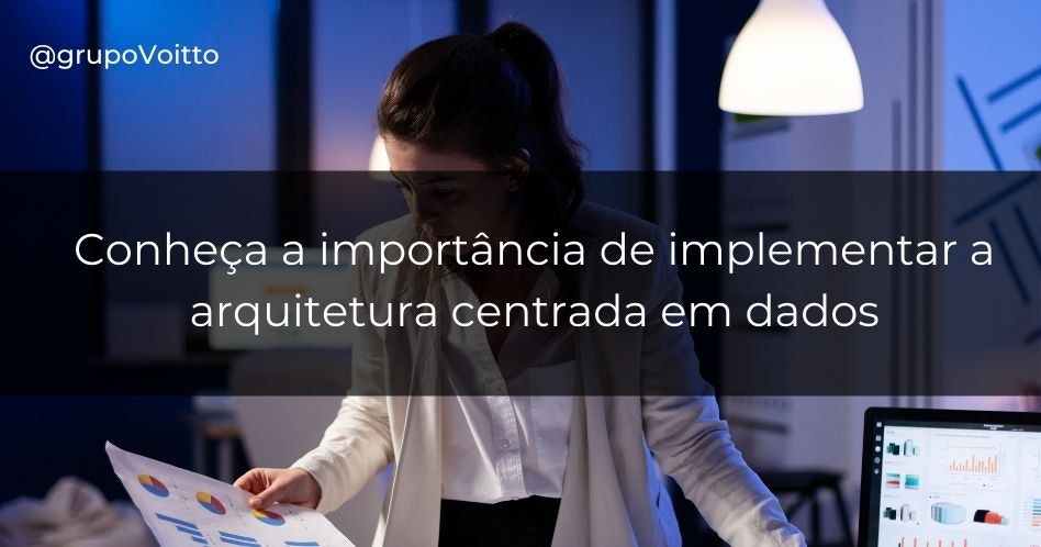 Conheça a importância de implementar a arquitetura centrada em dados