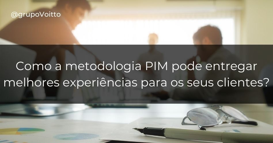 Como a metodologia PIM pode entregar melhores experiências para os seus clientes?