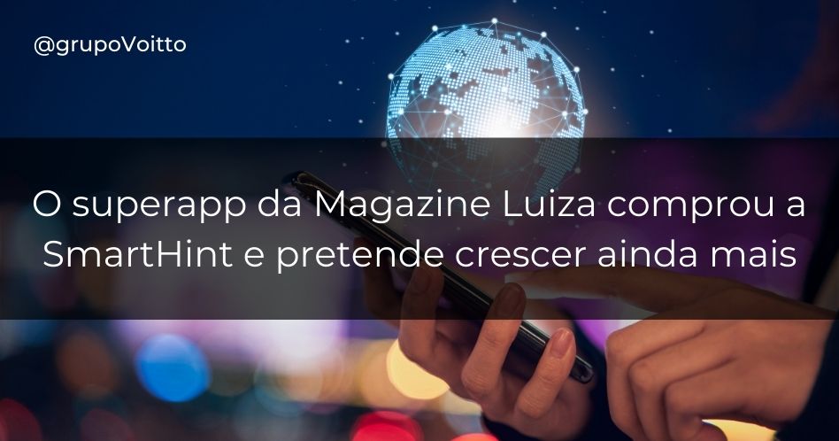 O superapp da Magazine Luiza comprou a SmartHint e pretende crescer ainda mais