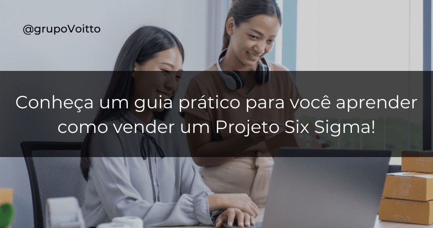 Conheça um guia prático para você aprender como vender um Projeto Six Sigma!