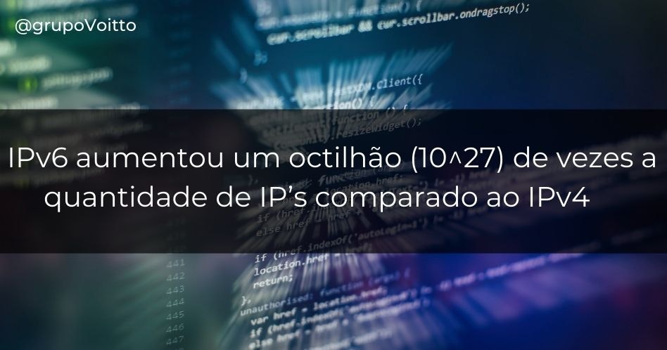 O IPv6 aumentou um octilhão (10^27) de vezes a quantidade de IP’s comparado ao IPv4