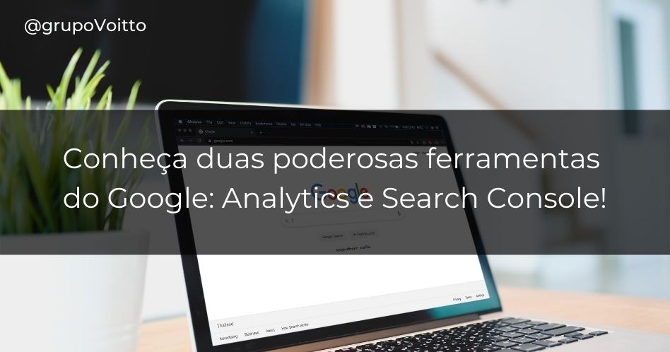 Conheça duas poderosas ferramentas do Google: Analytics e Search Console!