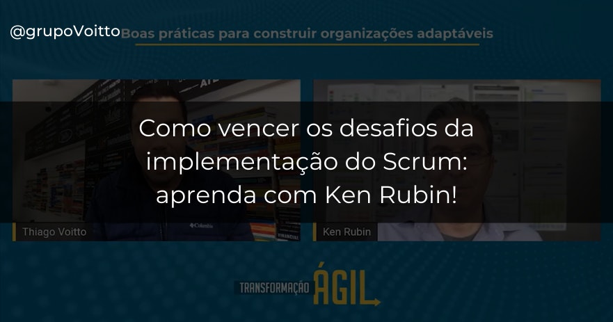 Como vencer os desafios da implementação do Scrum: aprenda com Ken Rubin!