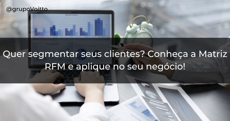 Quer segmentar seus clientes? Conheça a Matriz RFM e aplique no seu negócio!