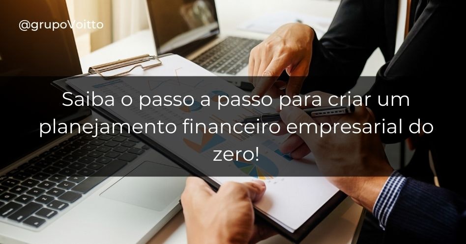 Saiba o passo a passo para criar um planejamento financeiro empresarial do zero!