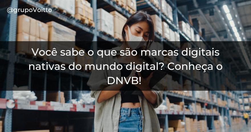 Você sabe o que são marcas digitais nativas do mundo digital? Conheça o DNVB!