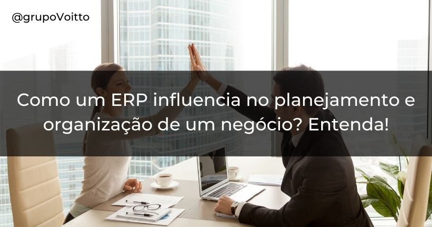 Como um ERP influencia no planejamento e organização de um negócio? Entenda!