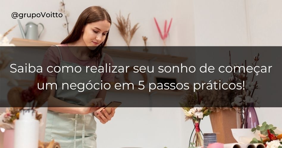 Saiba como realizar seu sonho de começar um negócio em 5 passos práticos!