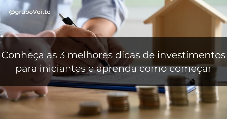 Conheça as 3 melhores dicas de investimentos para iniciantes e aprenda como começar