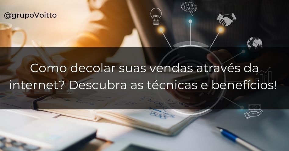 Como decolar suas vendas através da internet? Descubra as técnicas e benefícios!