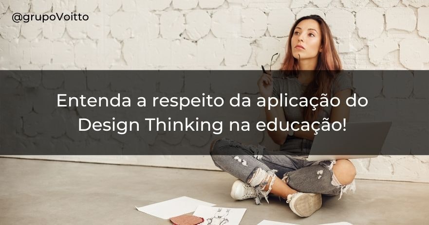 Entenda a respeito da aplicação do Design Thinking na educação!