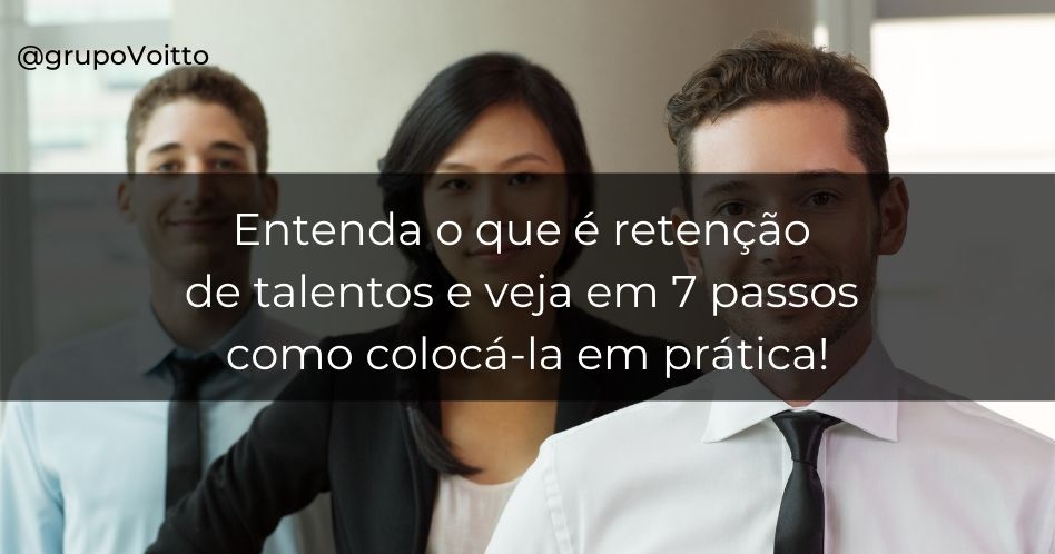 O Que é Retenção De Talentos? Aprenda A Fazer Em 7 Passos!