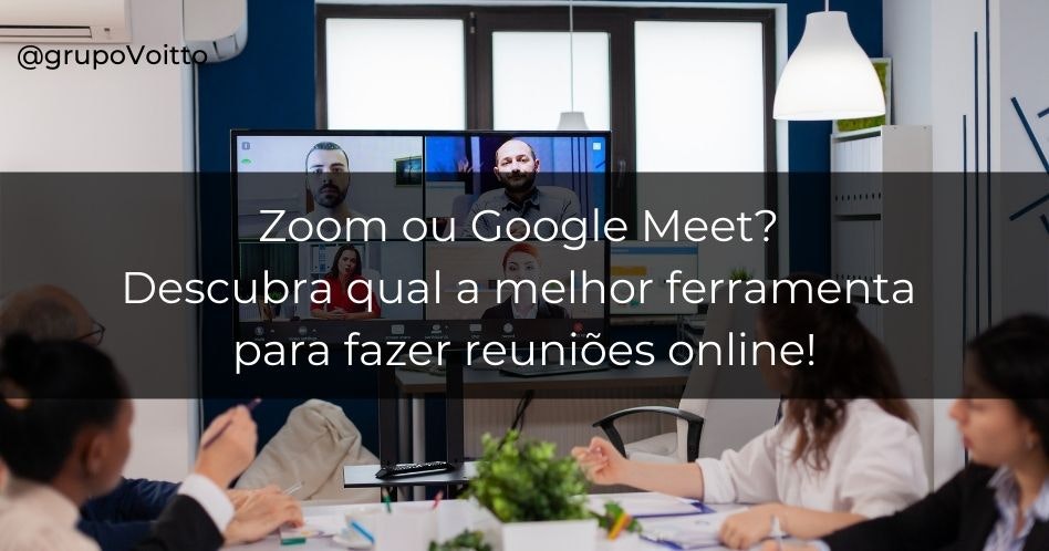 Zoom ou Google Meet? Descubra qual a melhor ferramenta para fazer reuniões online!