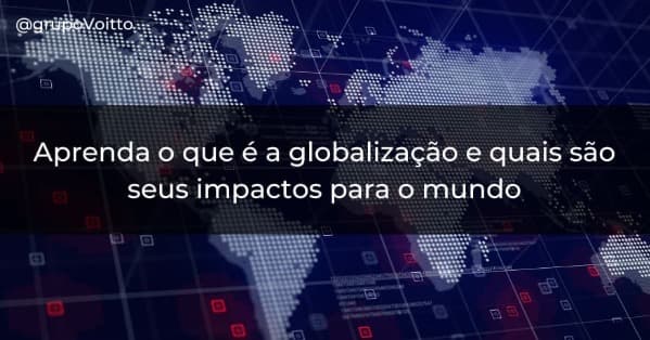 O que é a globalização e como ela impacta atualmente?