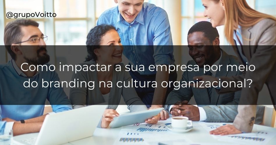 Como impactar a sua empresa por meio do branding na cultura organizacional?