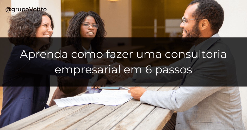 Aprenda como fazer uma consultoria empresarial em 6 passos