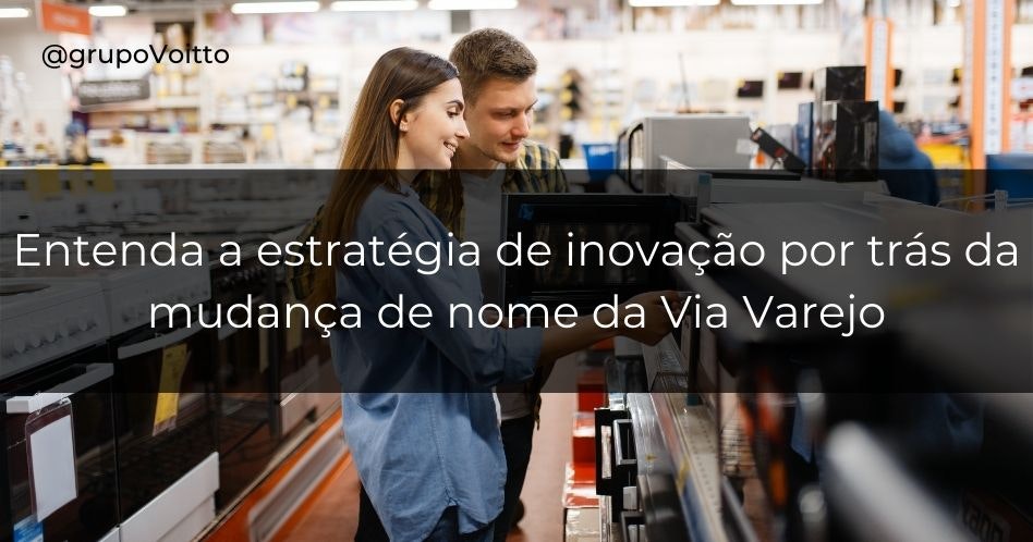 Entenda a estratégia de inovação por trás da mudança de nome da Via Varejo