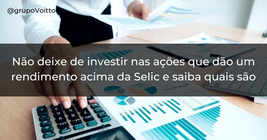 Não deixe de investir nas ações que dão rendimento acima da Selic e saiba quais são Não deixe de investir nas ações que dão rendimento acima da Selic e saiba quais são
