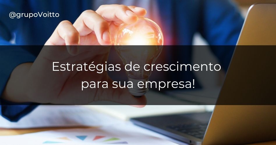 Aprenda sobre 4 estratégias de crescimento de uma empresa que irão transformar seu negócio