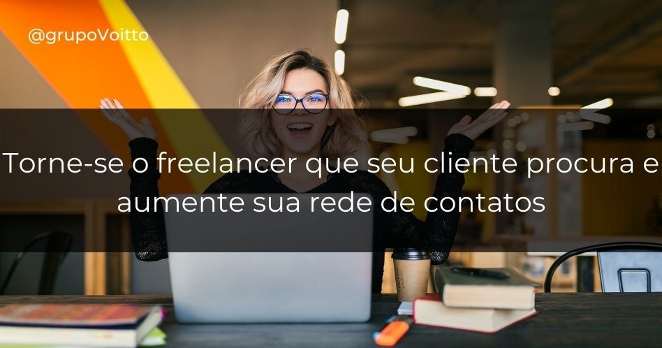 Torne-se o freelancer que seu cliente procura e aumente sua rede de contatos