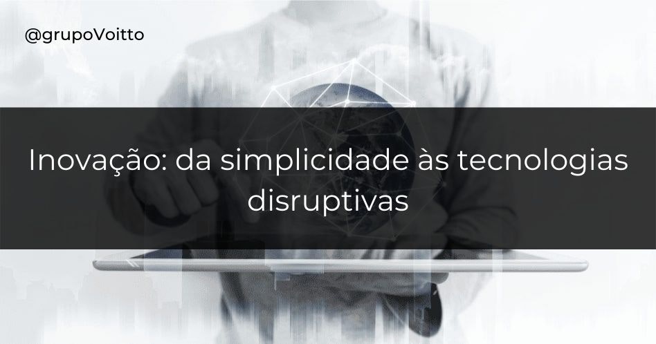 Da simplicidade às tecnologias disruptivas: a jornada da inovação.