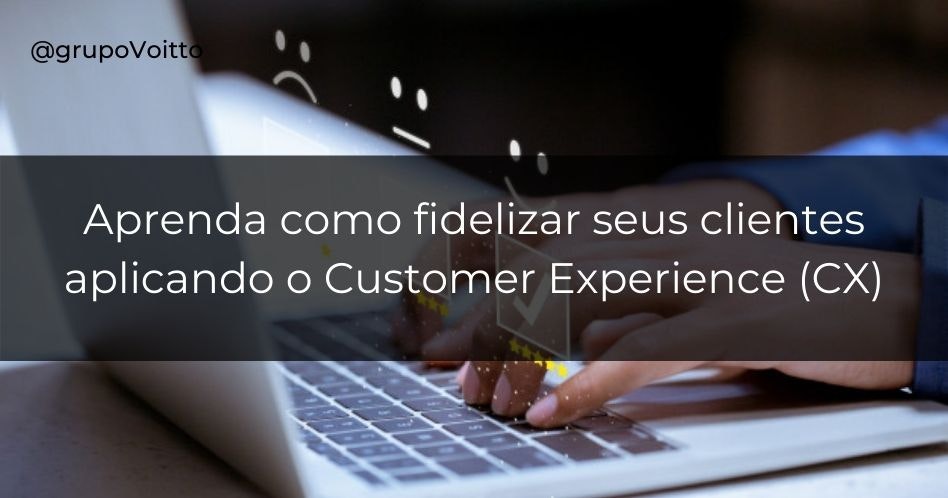 Você sabe o que é Customer Experience (CX)? Descubra como fidelizar clientes e aumente suas vendas!