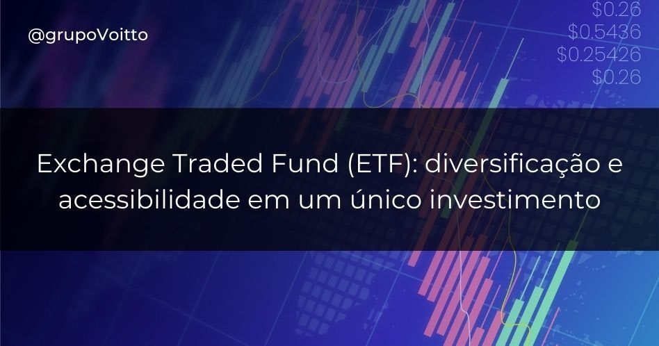 Exchange Traded Fund (ETF): diversificação e acessibilidade em um único investimento