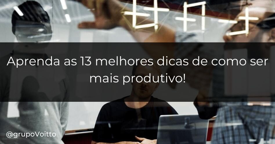 Aprenda as 13 melhores dicas de como ser mais produtivo!