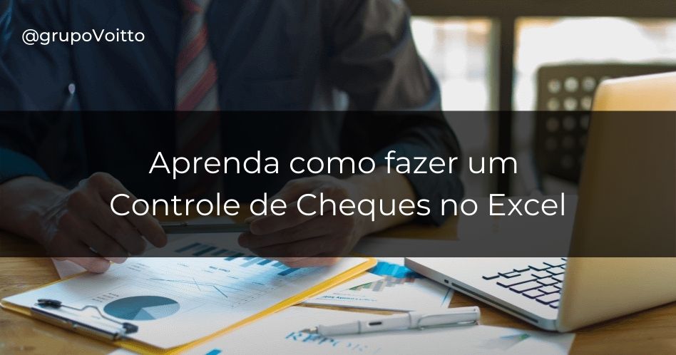 Aprenda como fazer o Controle de Cheques no Excel da sua empresa