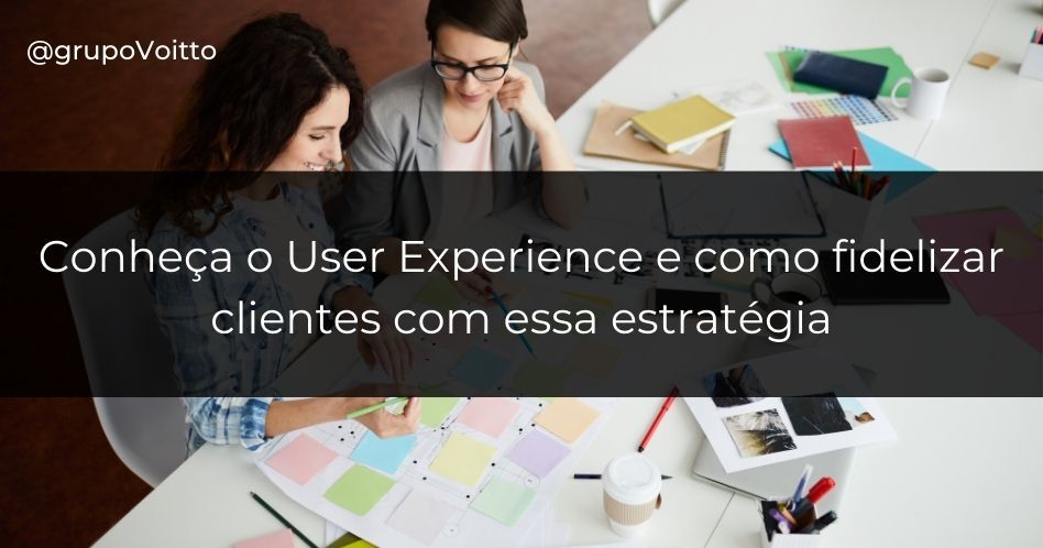 Conheça o User Experience e como fidelizar clientes com essa estratégia