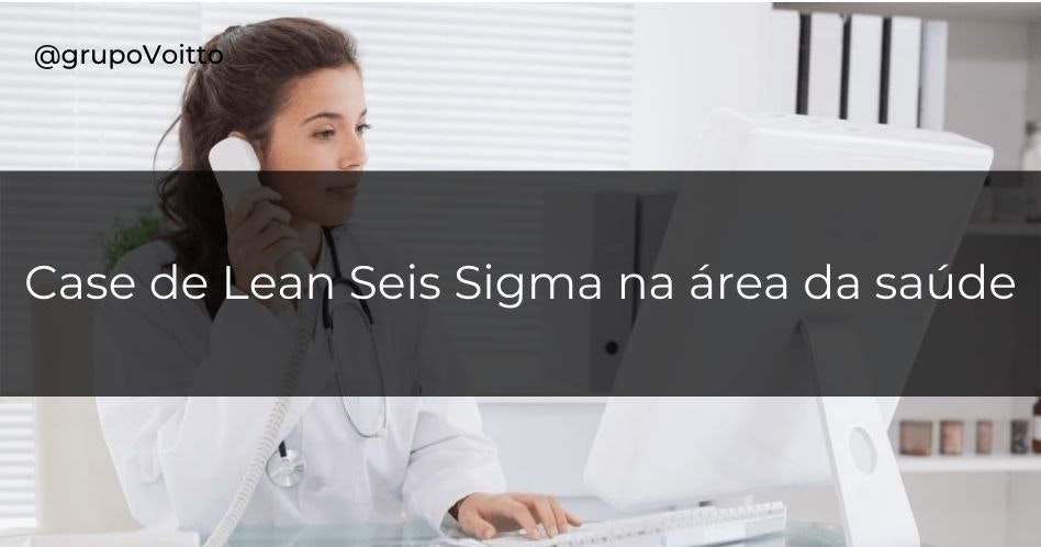 Confira agora um Case de Lean Seis Sigma na área da saúde e sua implementação!