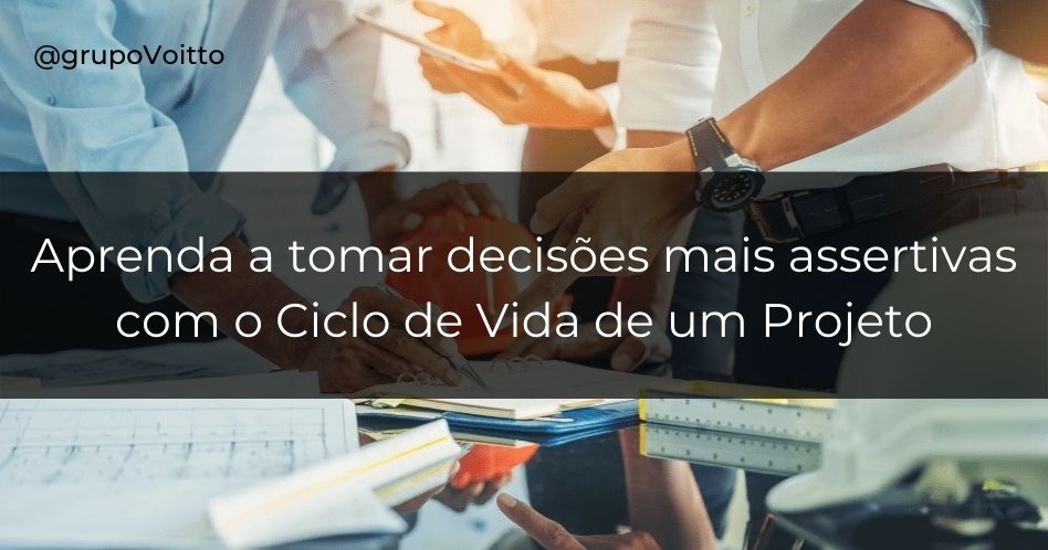 Aprenda como o Ciclo de Vida de um Projeto pode ajudar a tomar decisões mais assertivas!